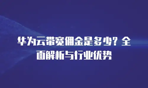 华为云带宽佣金是多少？全面解析与行业优势