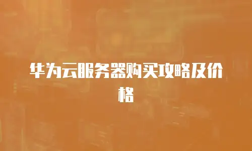 华为云服务器购买攻略及价格
