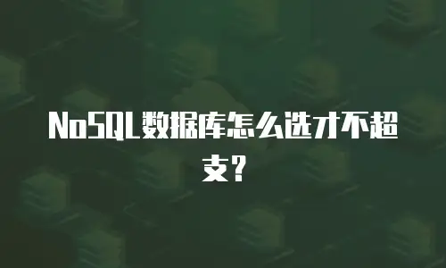 NoSQL数据库怎么选才不超支？
