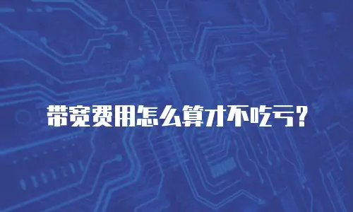 带宽费用怎么算才不吃亏？