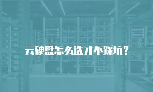 云硬盘怎么选才不踩坑？