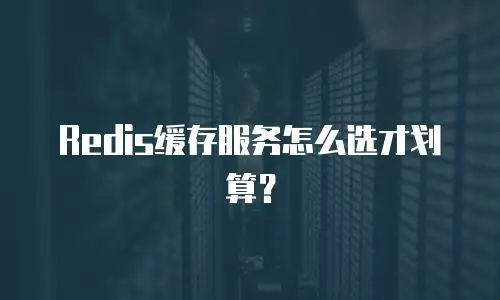 Redis缓存服务怎么选才划算？
