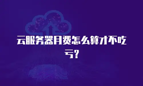 云服务器月费怎么算才不吃亏？