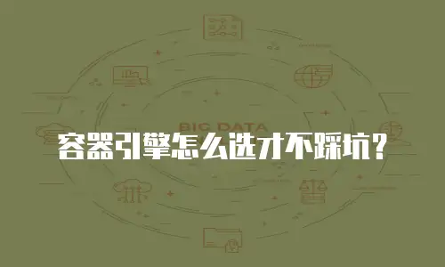 容器引擎怎么选才不踩坑？