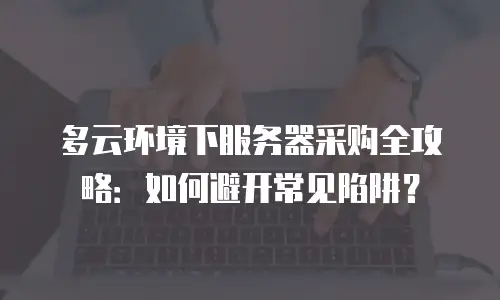 多云环境下服务器采购全攻略：如何避开常见陷阱？