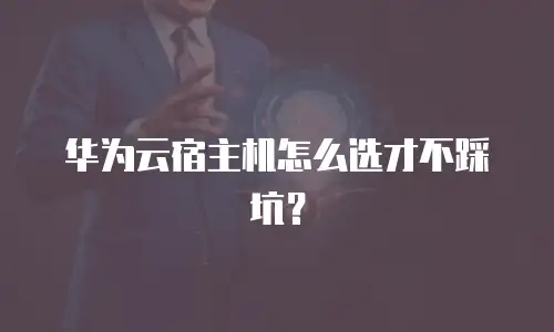华为云宿主机怎么选才不踩坑？