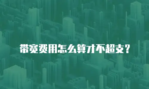 带宽费用怎么算才不超支？