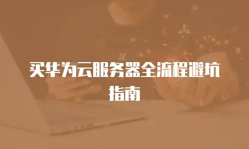 买华为云服务器全流程避坑指南