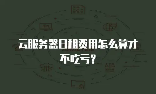云服务器日租费用怎么算才不吃亏？