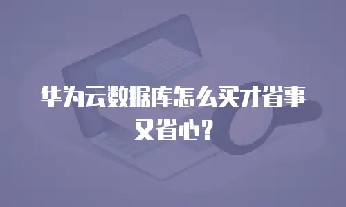 华为云数据库怎么买才省事又省心？
