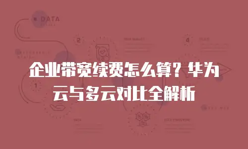 企业带宽续费怎么算？华为云与多云对比全解析