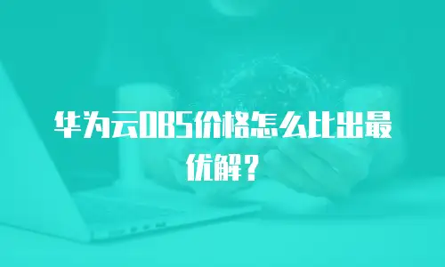 华为云OBS价格怎么比出最优解？