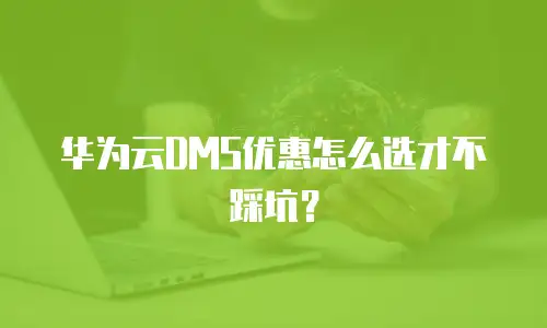 华为云DMS优惠怎么选才不踩坑？
