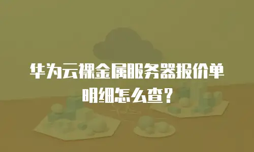 华为云裸金属服务器报价单明细怎么查？