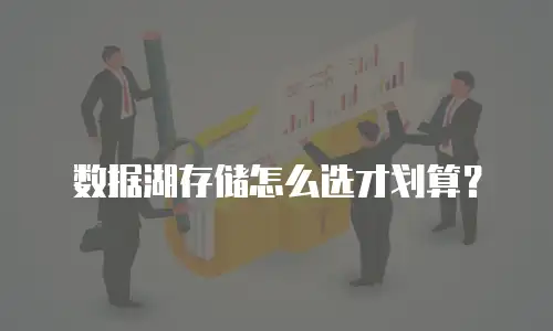 数据湖存储怎么选才划算？