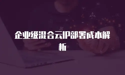 企业级混合云IP部署成本解析