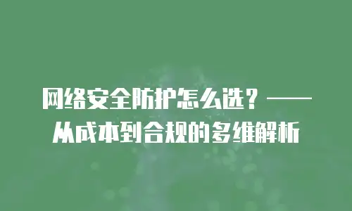 网络安全防护怎么选？&mdash;&mdash;从成本到合规的多维解析
