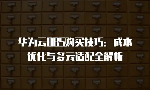 华为云OBS购买技巧：成本优化与多云适配全解析