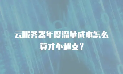 云服务器年度流量成本怎么算才不超支？