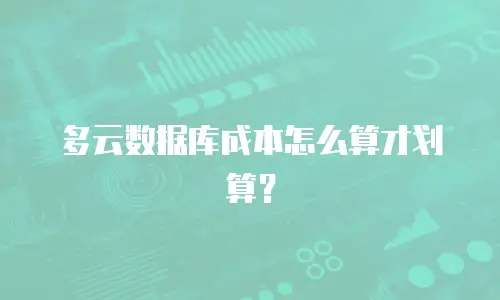多云数据库成本怎么算才划算？