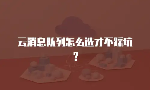 云消息队列怎么选才不踩坑？