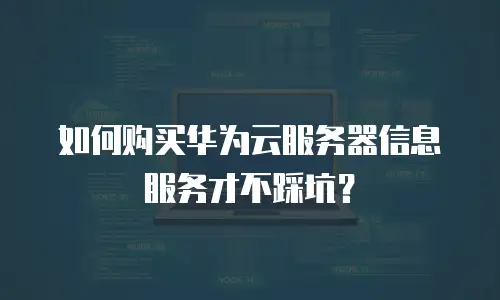 如何购买华为云服务器信息服务才不踩坑？