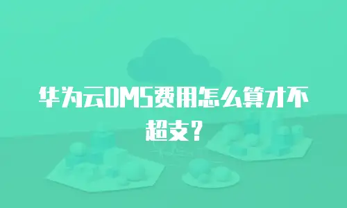 华为云DMS费用怎么算才不超支？