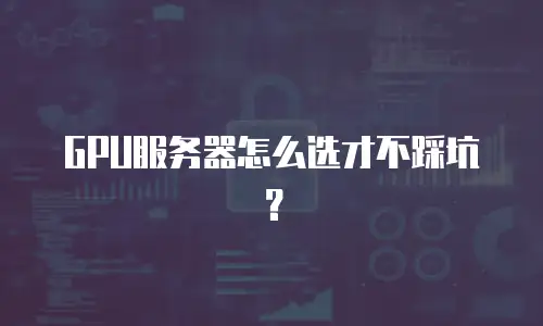 GPU服务器怎么选才不踩坑？