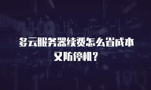 多云服务器续费怎么省成本又防停机？