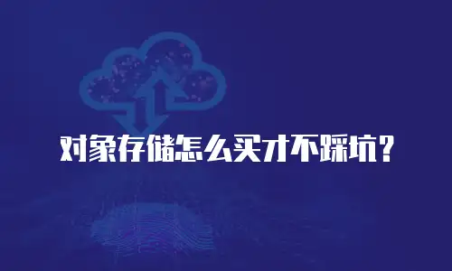 对象存储怎么买才不踩坑？