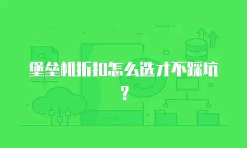 堡垒机折扣怎么选才不踩坑？