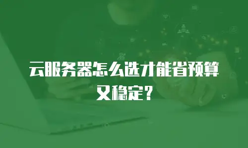 云服务器怎么选才能省预算又稳定？