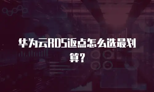 华为云RDS返点怎么选最划算？