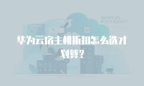 华为云宿主机折扣怎么选才划算？