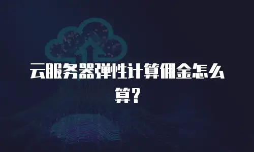 云服务器弹性计算佣金怎么算？