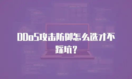 DDoS攻击防御怎么选才不踩坑？