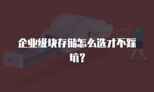 企业级块存储怎么选才不踩坑？