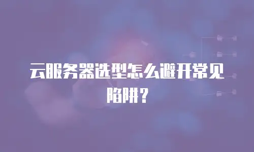 云服务器选型怎么避开常见陷阱？