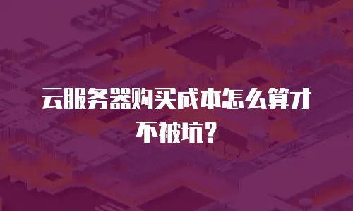 云服务器购买成本怎么算才不被坑？
