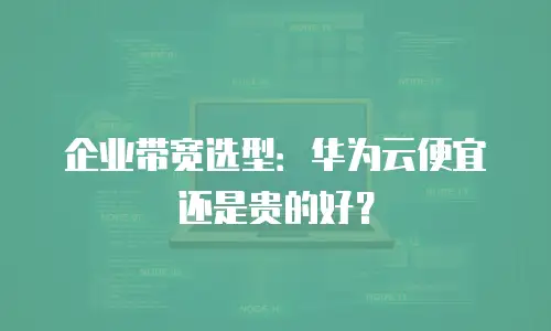 企业带宽选型：华为云便宜还是贵的好？