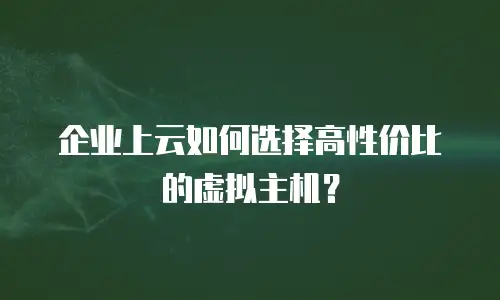 企业上云如何选择高性价比的虚拟主机？