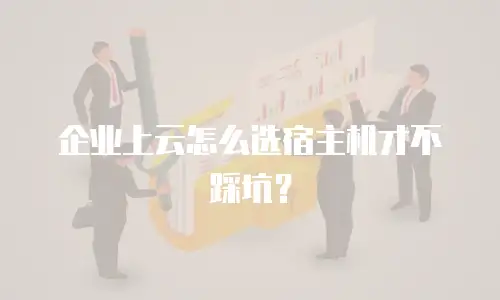 企业上云怎么选宿主机才不踩坑？
