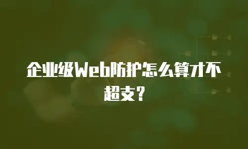 企业级Web防护怎么算才不超支？