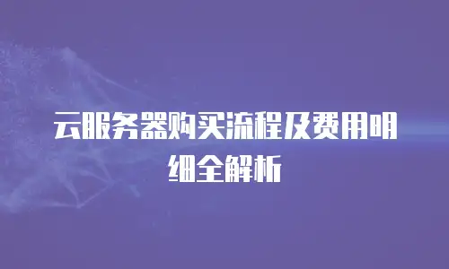 云服务器购买流程及费用明细全解析