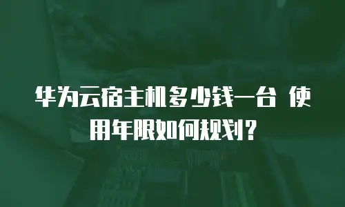 华为云宿主机多少钱一台 使用年限如何规划？