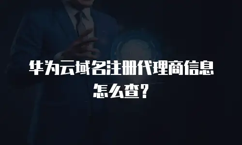 华为云域名注册代理商信息怎么查？