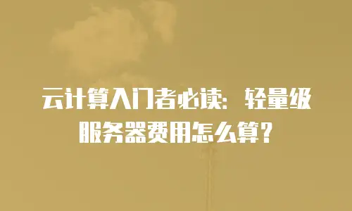 云计算入门者必读：轻量级服务器费用怎么算？