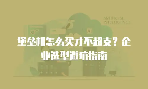 堡垒机怎么买才不超支？企业选型避坑指南