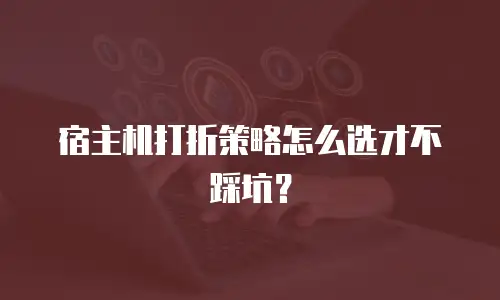 宿主机打折策略怎么选才不踩坑？