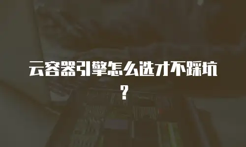 云容器引擎怎么选才不踩坑？